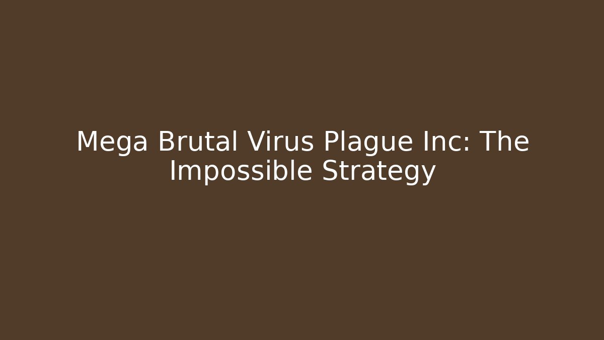 Mega Brutal Virus Plague Inc: The Impossible Strategy