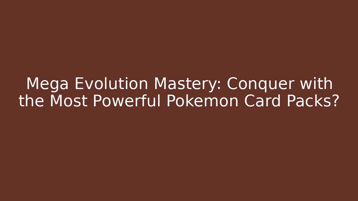 Mega Evolution Mastery: Conquer with the Most Powerful Pokémon Card Packs?