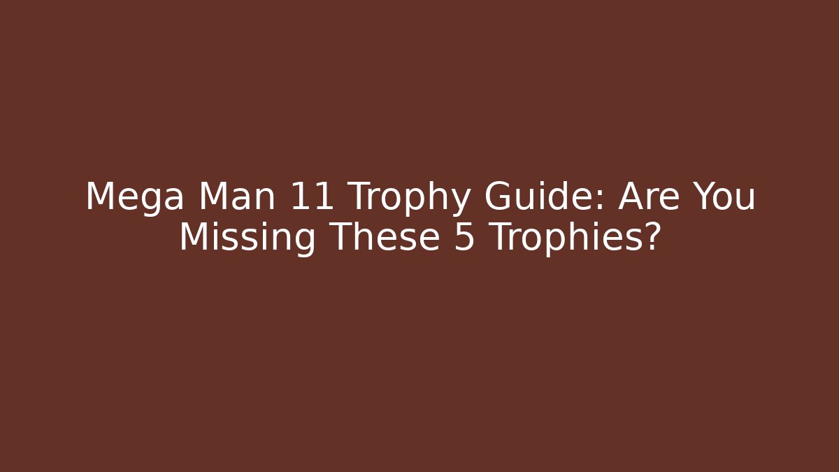 Mega Man 11 Trophy Guide: Are You Missing These 5 Trophies?