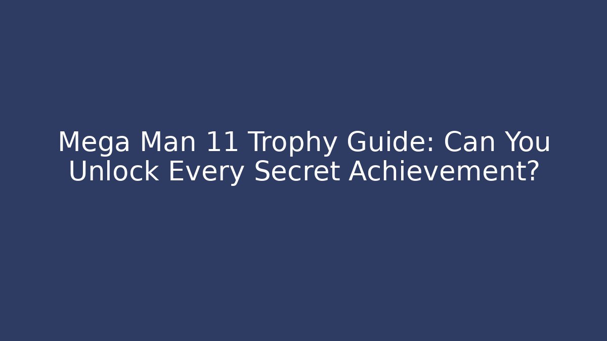 Mega Man 11 Trophy Guide: Can You Unlock Every Secret Achievement?