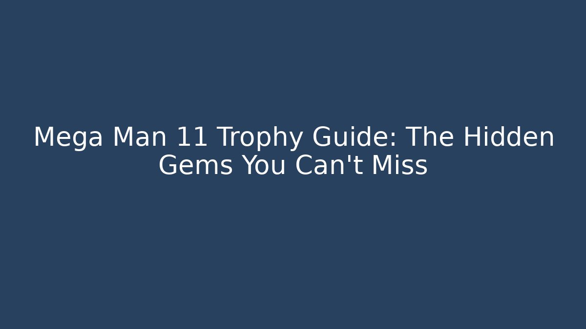 Mega Man 11 Trophy Guide: The Hidden Gems You Can't Miss