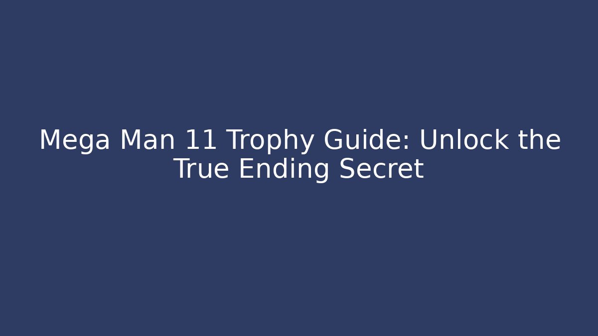 Mega Man 11 Trophy Guide: Unlock the True Ending Secret