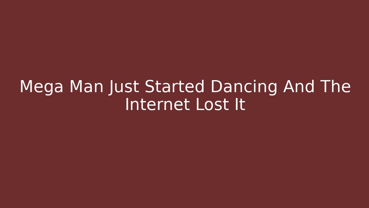 Mega Man Just Started Dancing And The Internet Lost It
