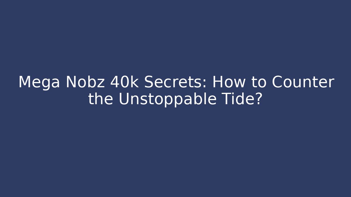 Mega Nobz 40k Secrets: How to Counter the Unstoppable Tide?