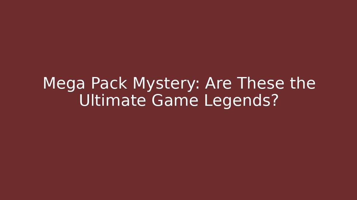 Mega Pack Mystery: Are These the Ultimate Game Legends?
