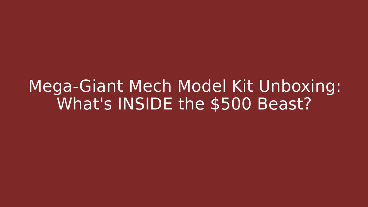 Mega-Giant Mech Model Kit Unboxing: What’s INSIDE the $500 Beast?