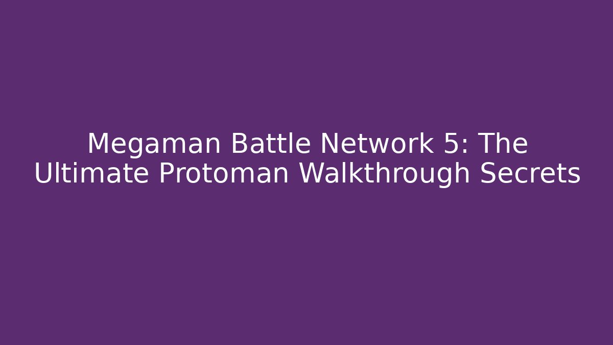 Megaman Battle Network 5: The Ultimate Protoman Walkthrough Secrets