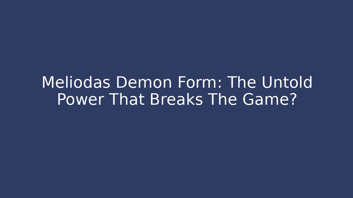 Meliodas Demon Form: The Untold Power That Breaks The Game? - The Family Holidays