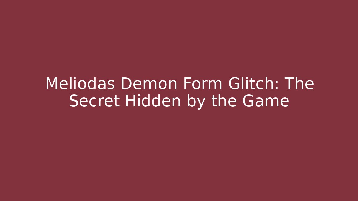 Meliodas Demon Form Glitch: The Secret Hidden by the Game
