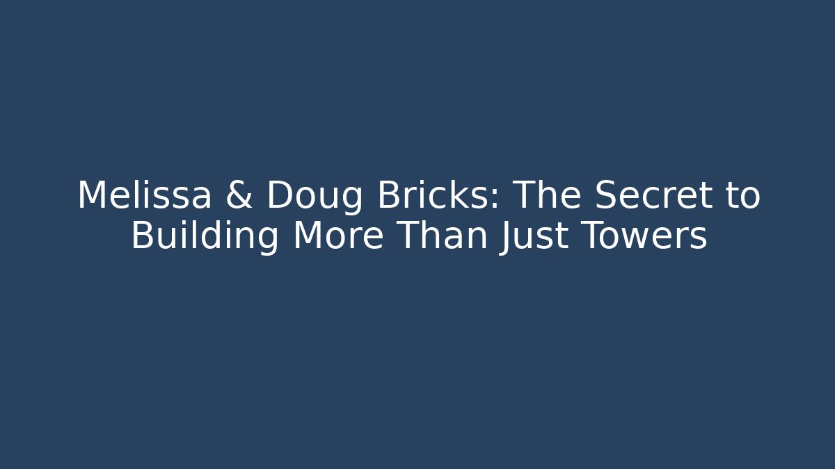 Melissa & Doug Bricks: The Secret to Building More Than Just Towers