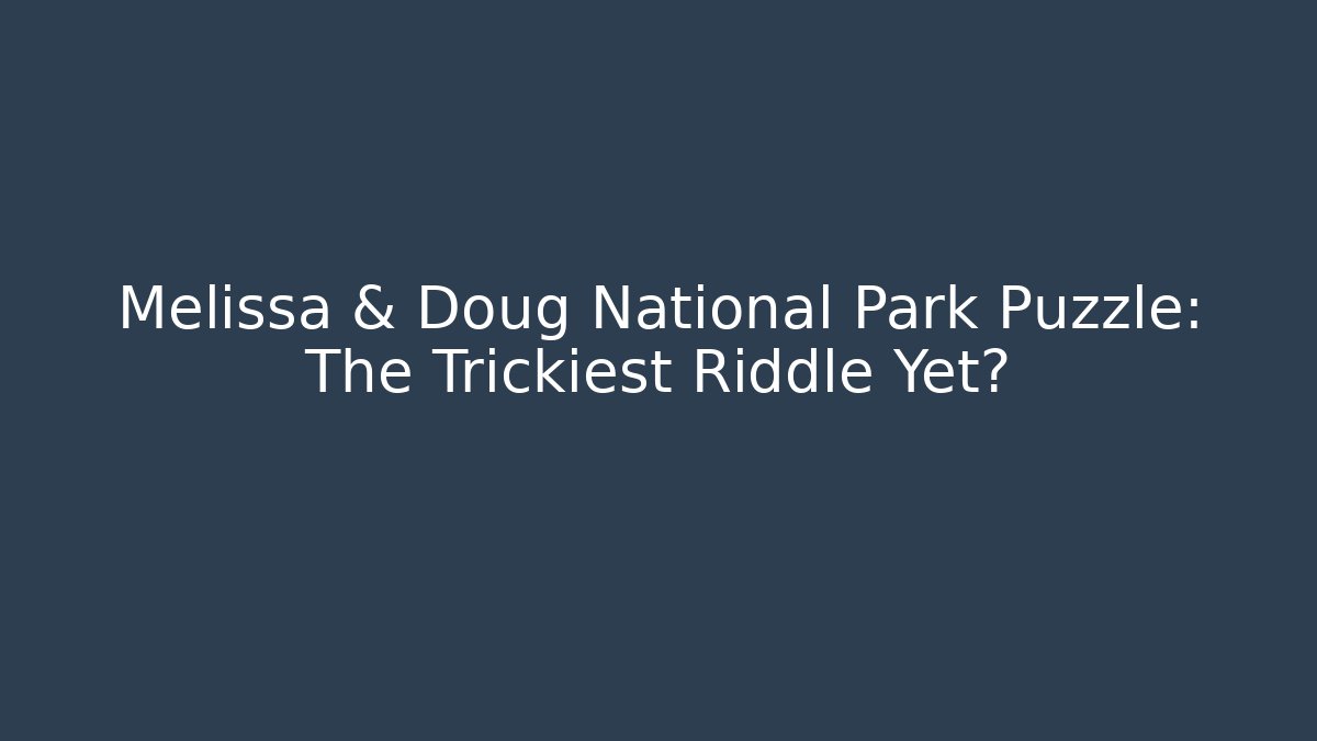 Melissa & Doug National Park Puzzle: The Trickiest Riddle Yet?