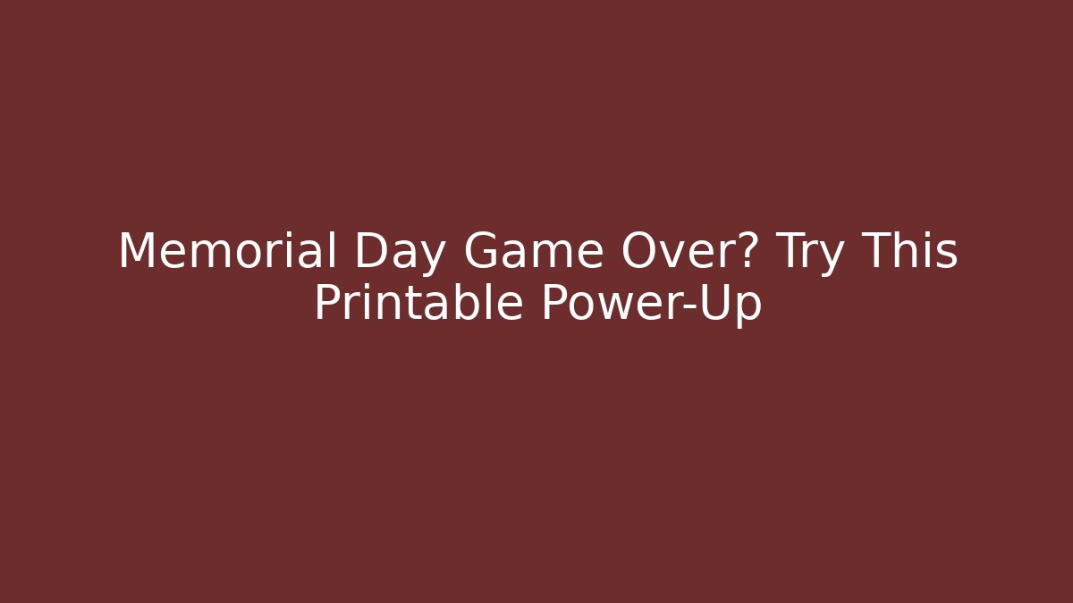 Memorial Day Game Over? Try This Printable Power-Up - The Family Holidays