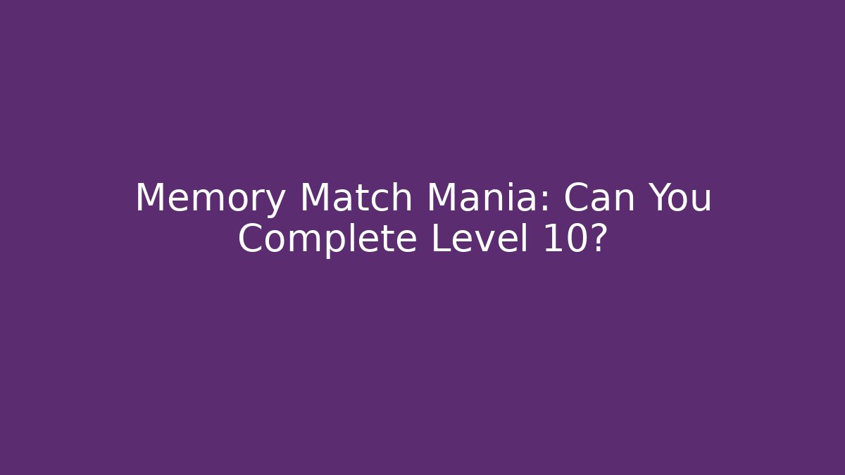 Memory Match Mania: Can You Complete Level 10?