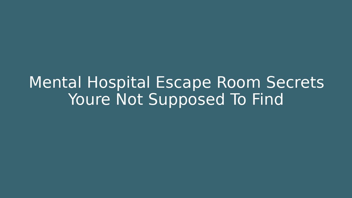 Mental Hospital Escape Room Secrets Youre Not Supposed To Find