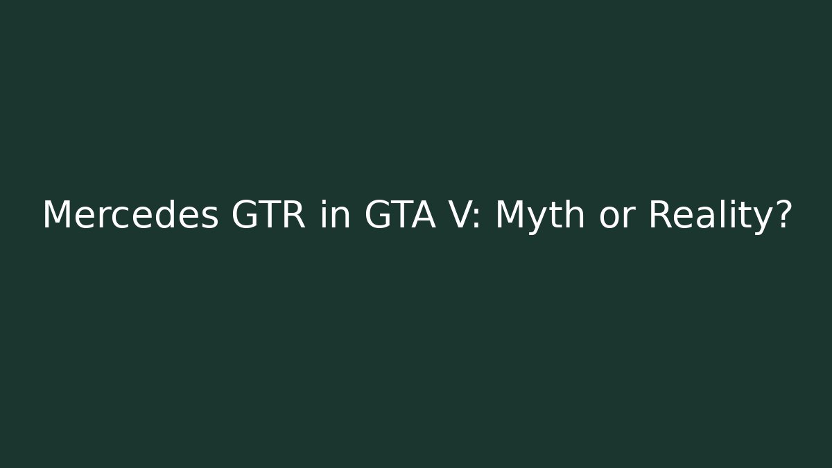 Mercedes GTR in GTA V: Myth or Reality?