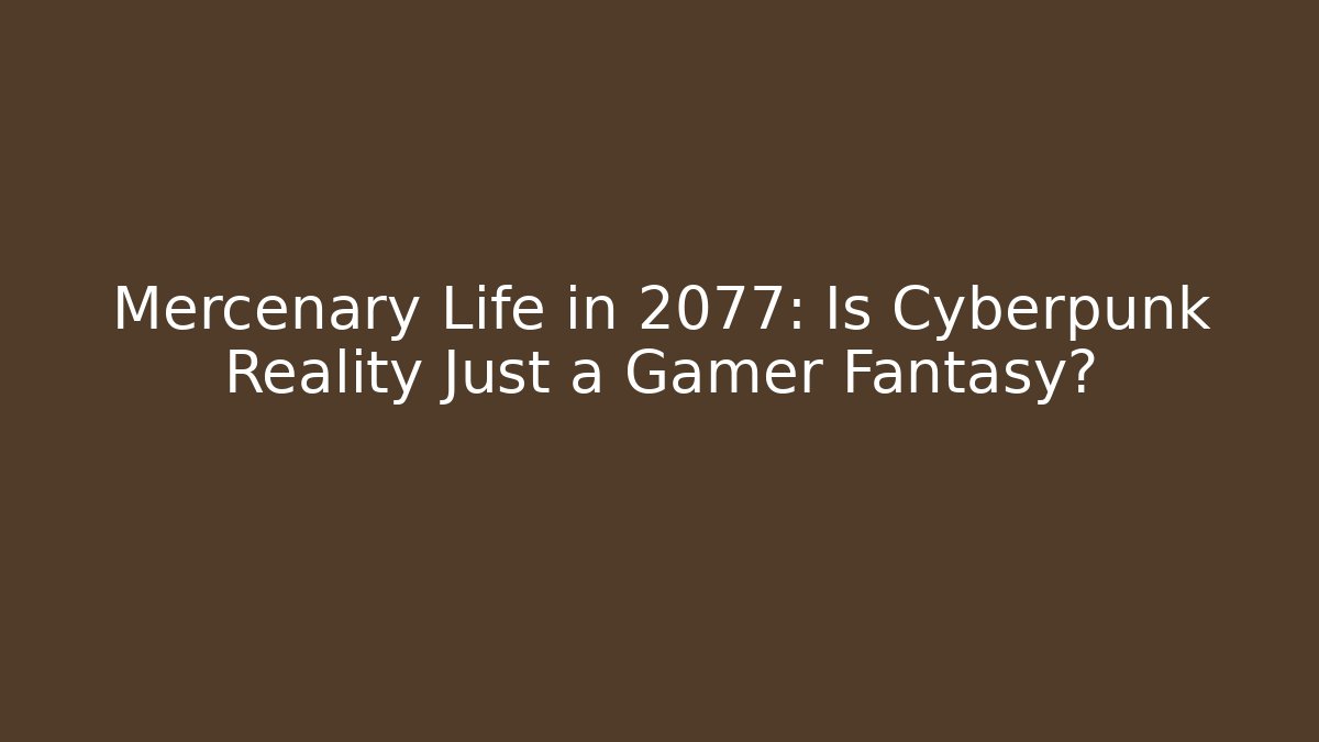 Mercenary Life in 2077: Is Cyberpunk Reality Just a Gamer Fantasy?