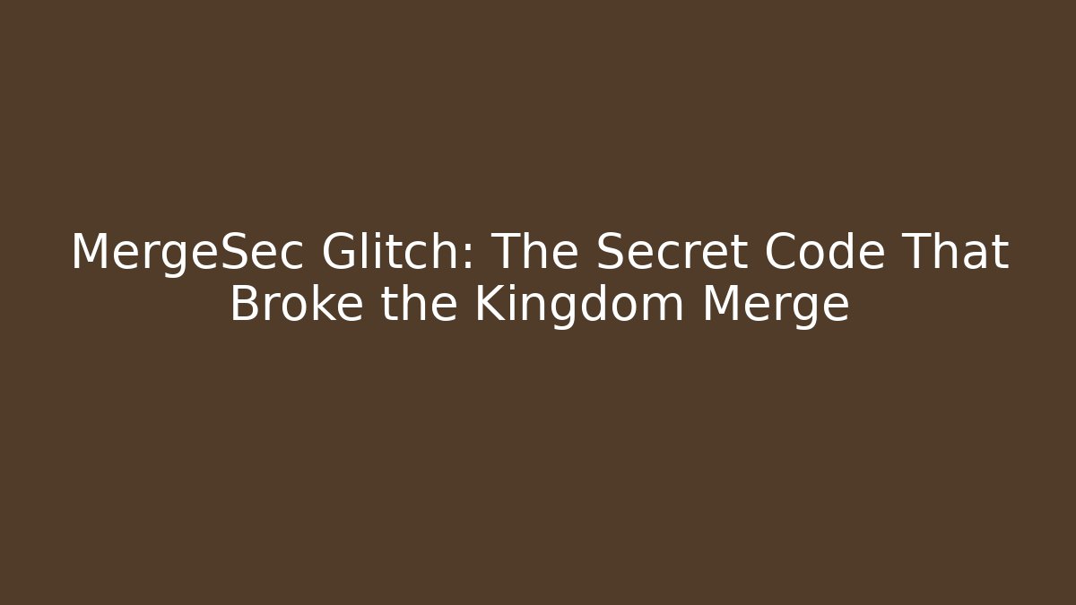 MergeSec Glitch: The Secret Code That Broke the Kingdom Merge
