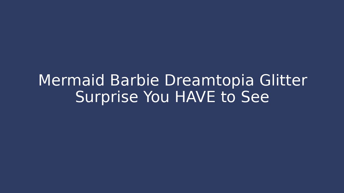 Mermaid Barbie Dreamtopia Glitter Surprise You HAVE to See
