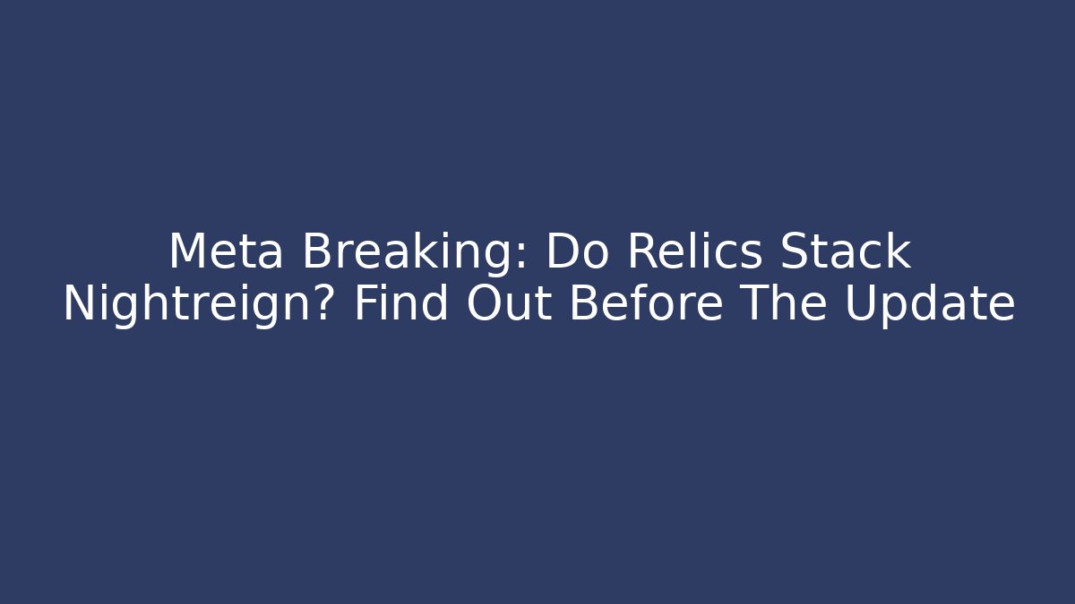 Meta Breaking: Do Relics Stack Nightreign? Find Out Before The Update - The Family Holidays