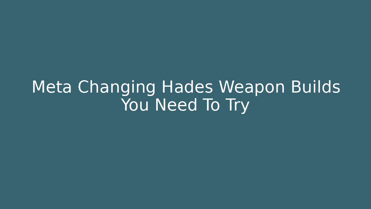 Meta Changing Hades Weapon Builds You Need To Try