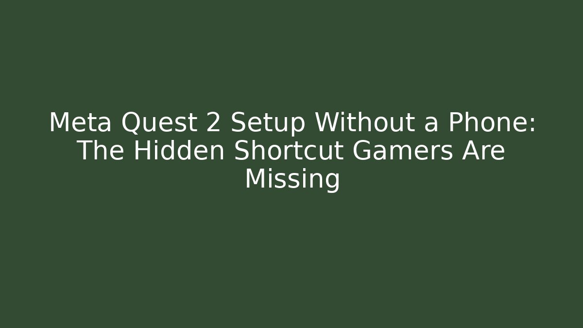 Meta Quest 2 Setup Without a Phone: The Hidden Shortcut Gamers Are Missing