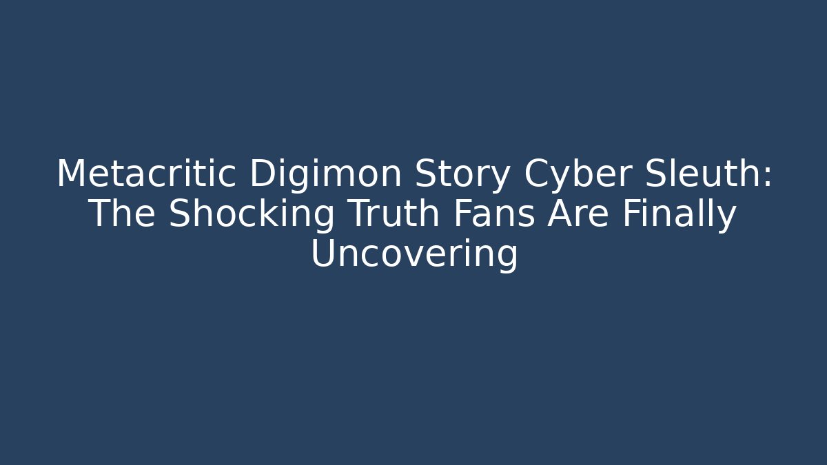 Metacritic Digimon Story Cyber Sleuth: The Shocking Truth Fans Are Finally Uncovering