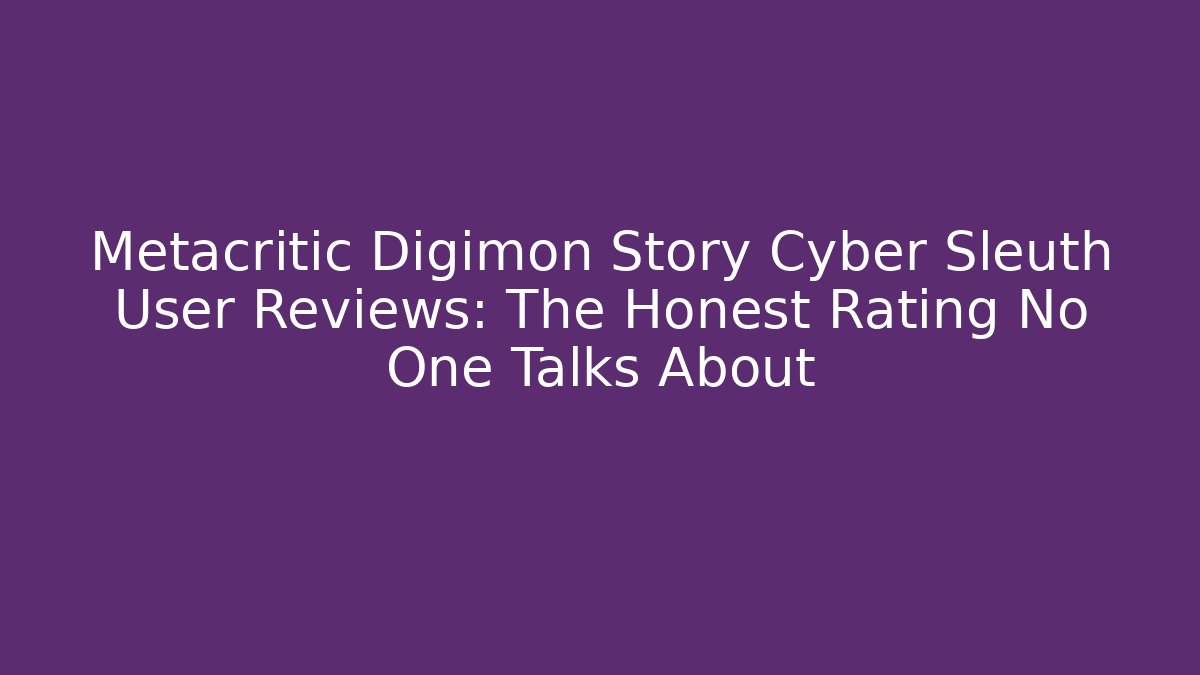 Metacritic Digimon Story Cyber Sleuth User Reviews: The Honest Rating No One Talks About