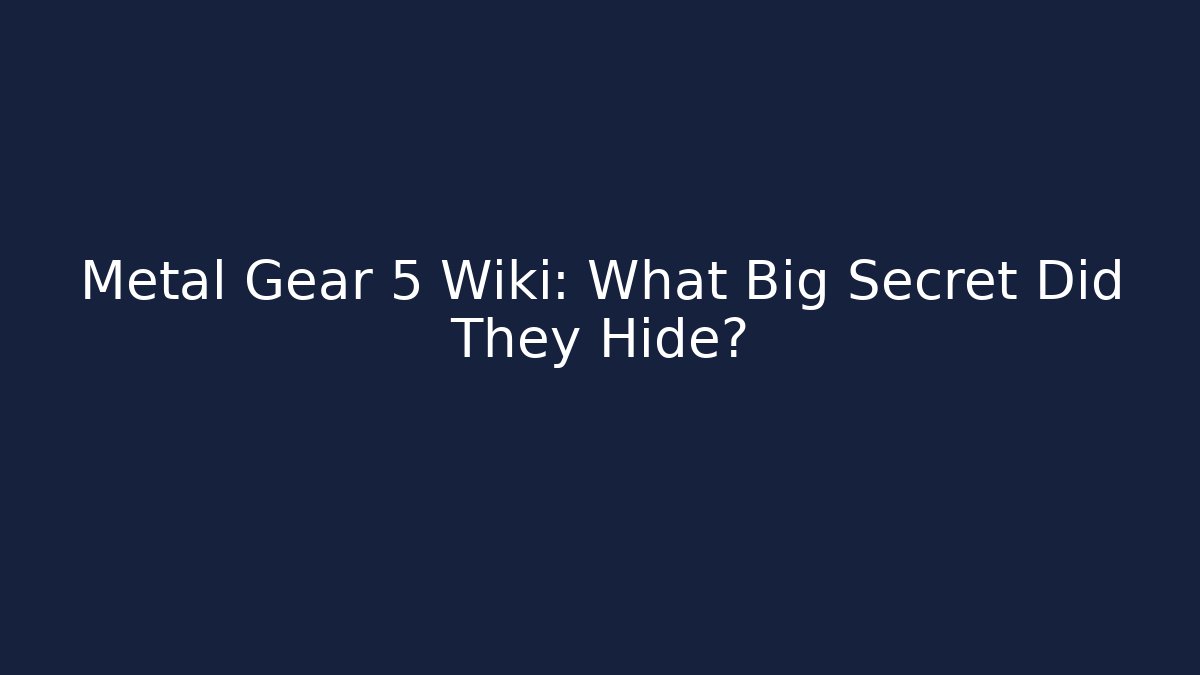 Metal Gear 5 Wiki: What Big Secret Did They Hide?