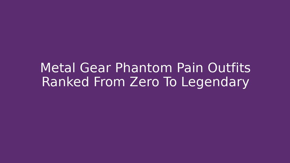 Metal Gear Phantom Pain Outfits Ranked From Zero To Legendary