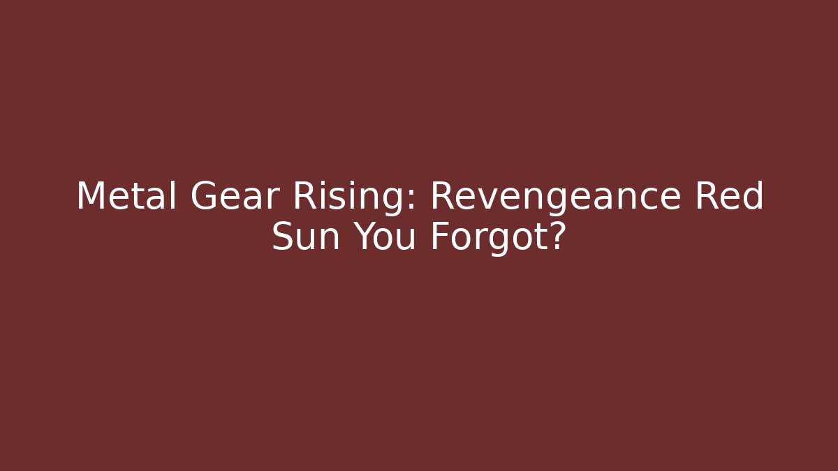 Metal Gear Rising: Revengeance Red Sun You Forgot? - The Family Holidays
