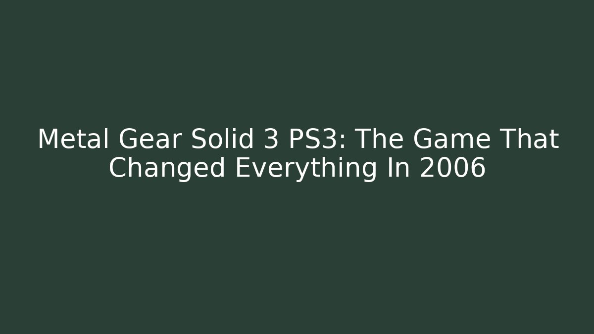 Metal Gear Solid 3 PS3: The Game That Changed Everything In 2006 - The Family Holidays