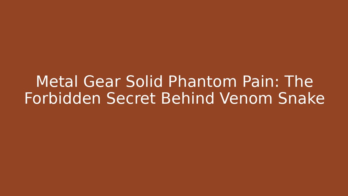 Metal Gear Solid Phantom Pain: The Forbidden Secret Behind Venom Snake