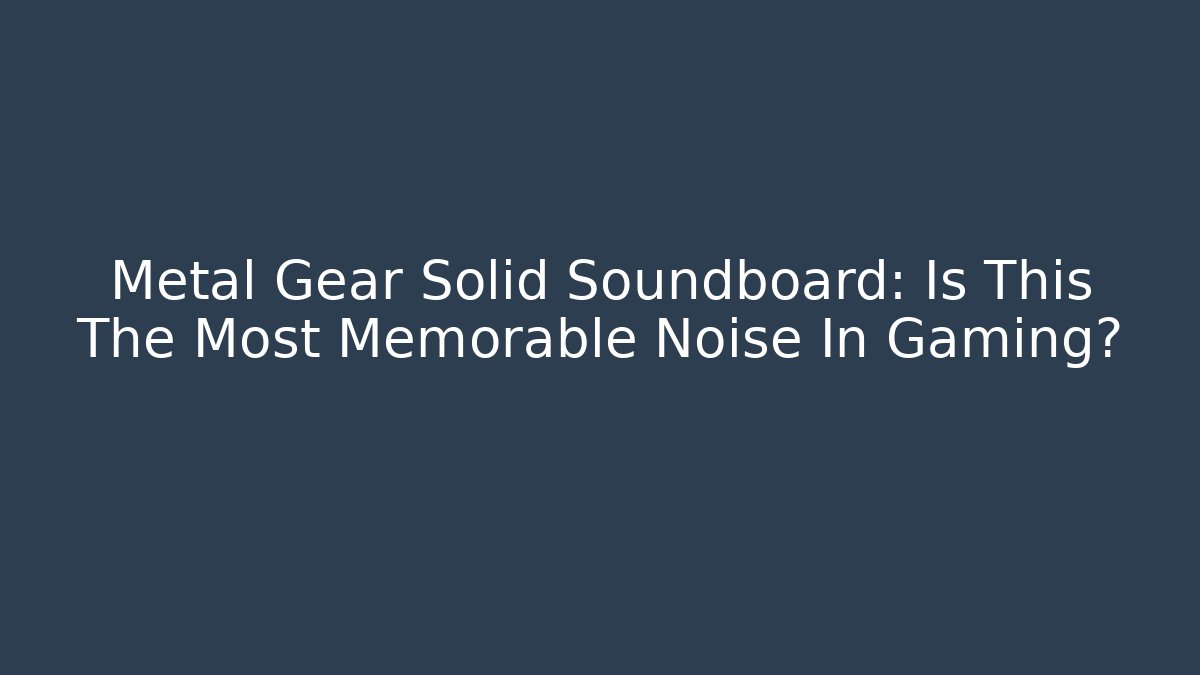 Metal Gear Solid Soundboard: Is This The Most Memorable Noise In Gaming? - The Family Holidays