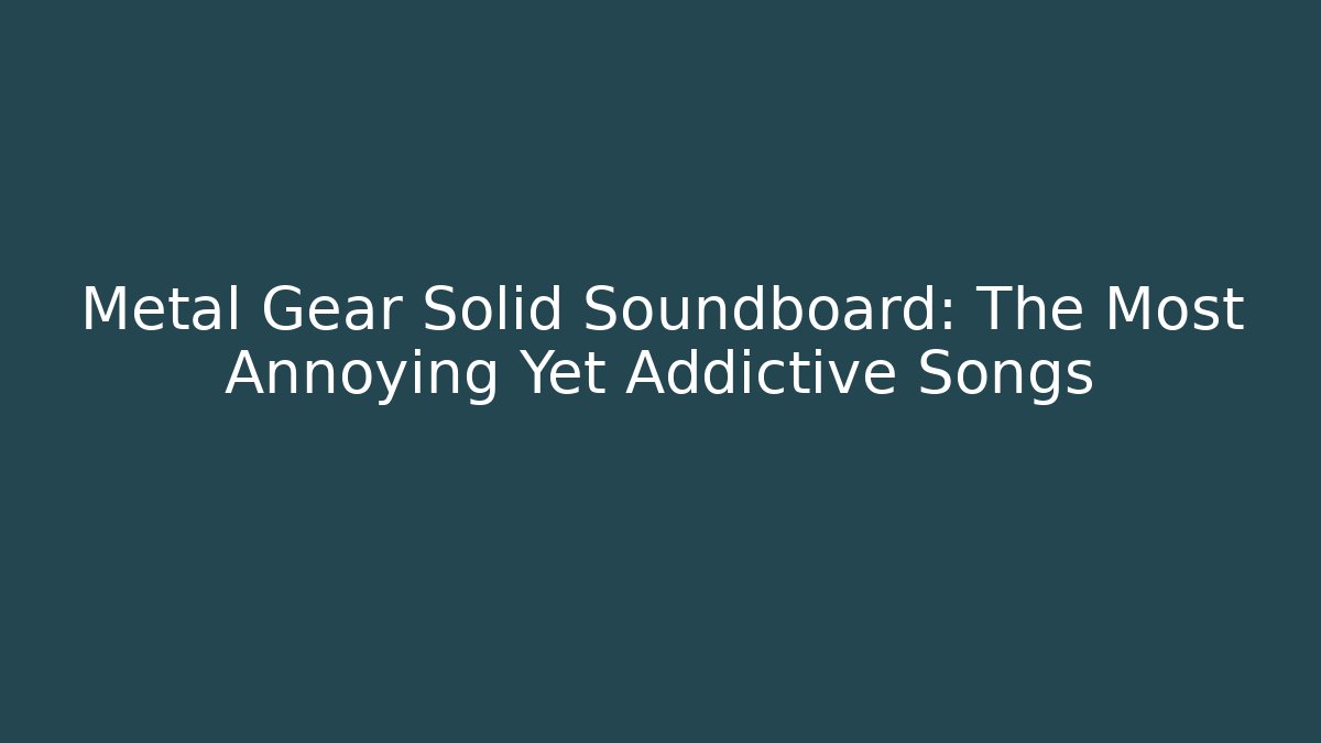 Metal Gear Solid Soundboard: The Most Annoying Yet Addictive Songs - The Family Holidays