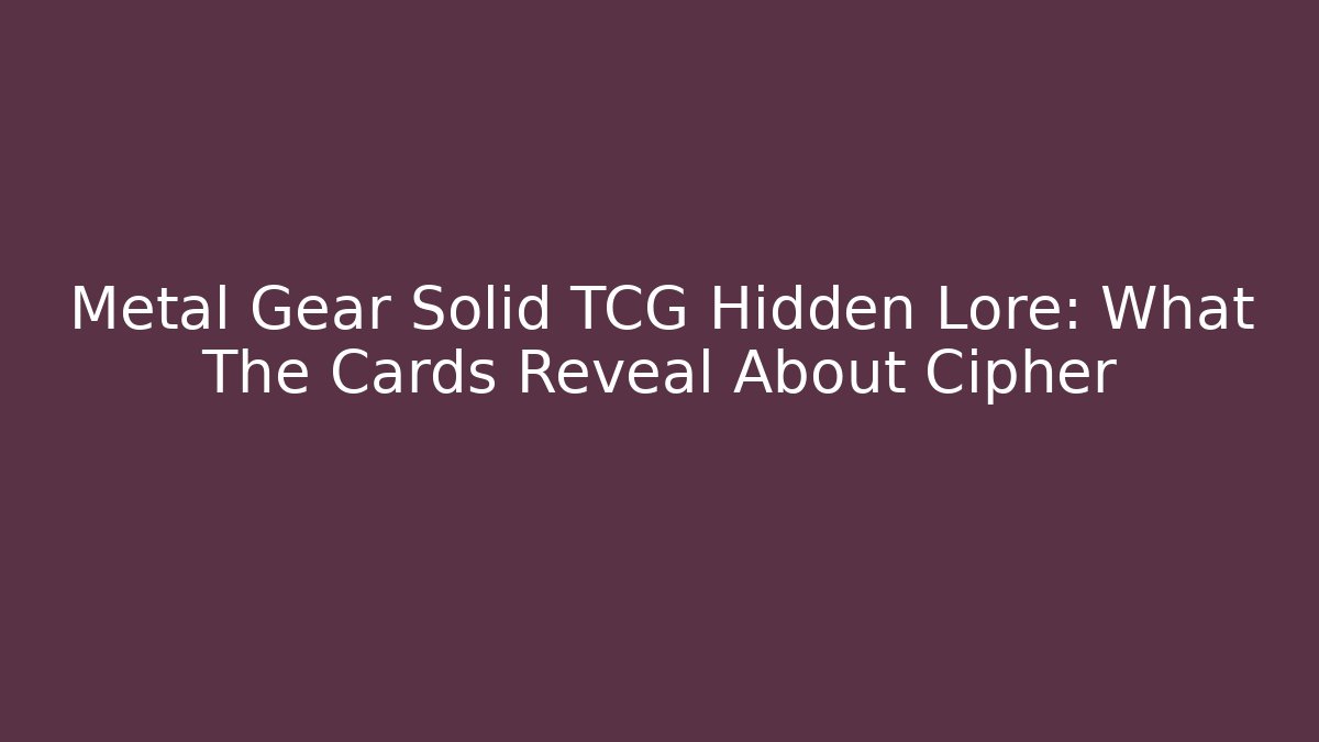 Metal Gear Solid TCG Hidden Lore: What The Cards Reveal About Cipher - The Family Holidays