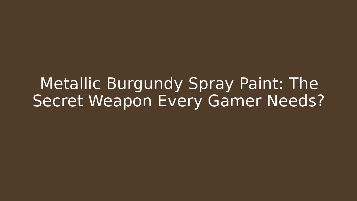 Metallic Burgundy Spray Paint: The Secret Weapon Every Gamer Needs?