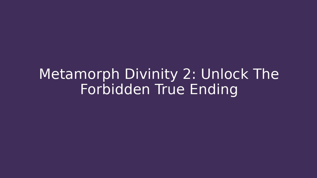 Metamorph Divinity 2: Unlock The Forbidden True Ending - The Family Holidays