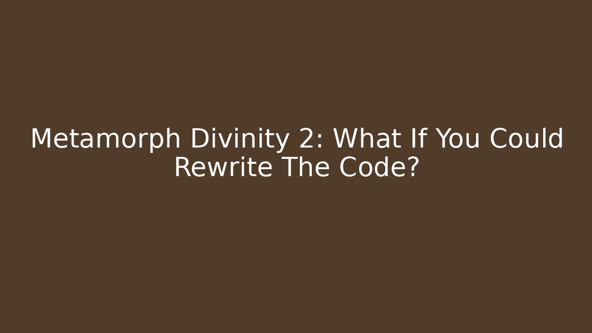 Metamorph Divinity 2: What If You Could Rewrite The Code?