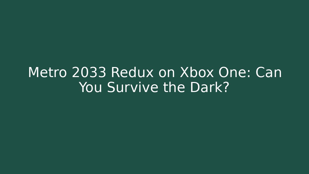 Metro 2033 Redux on Xbox One: Can You Survive the Dark?
