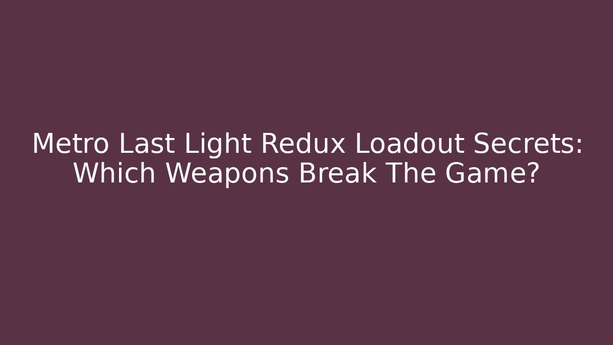 Metro Last Light Redux Loadout Secrets: Which Weapons Break The Game? - The Family Holidays