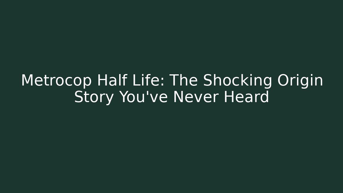 Metrocop Half Life: The Shocking Origin Story You've Never Heard
