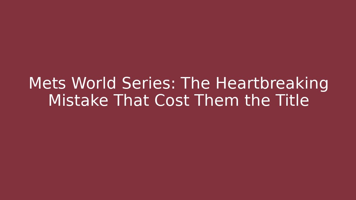 Mets World Series: The Heartbreaking Mistake That Cost Them the Title