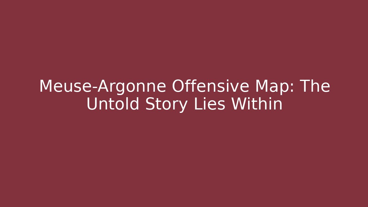 Meuse-Argonne Offensive Map: The Untold Story Lies Within