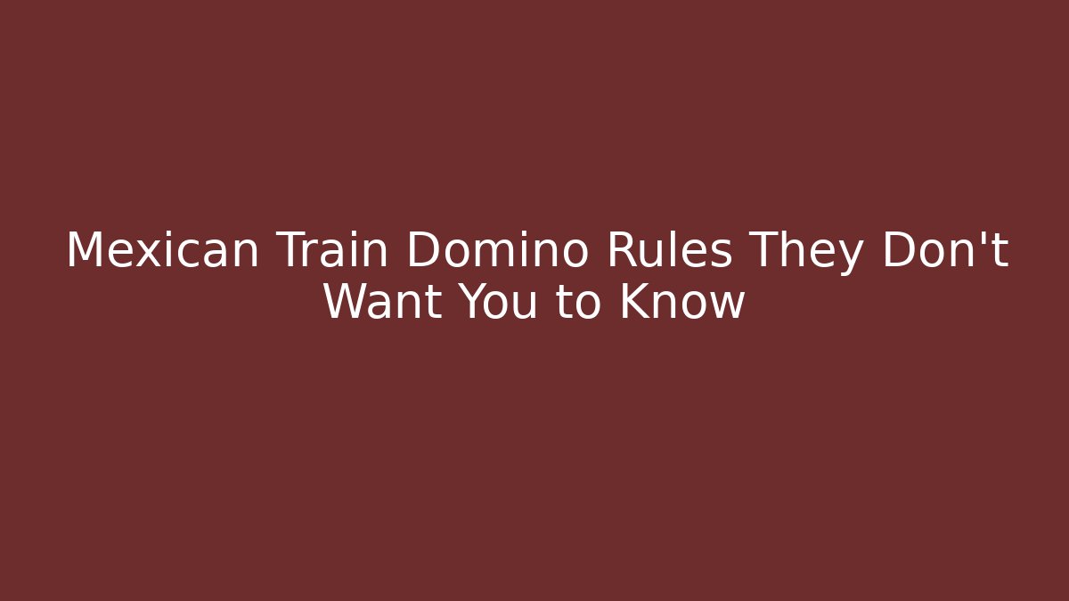 Mexican Train Domino Rules They Don't Want You to Know