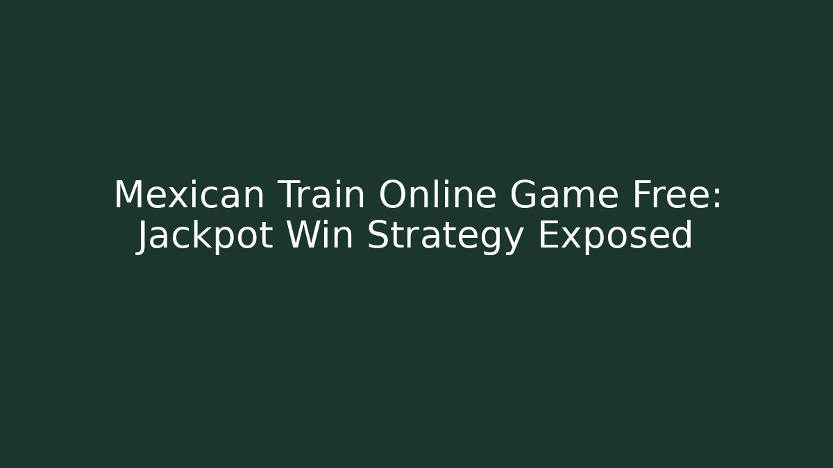 Mexican Train Online Game Free: Jackpot Win Strategy Exposed