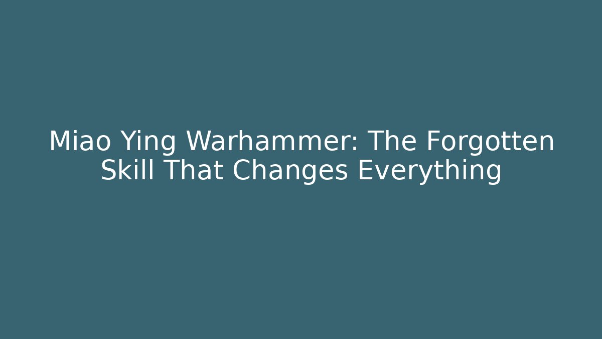 Miao Ying Warhammer: The Forgotten Skill That Changes Everything