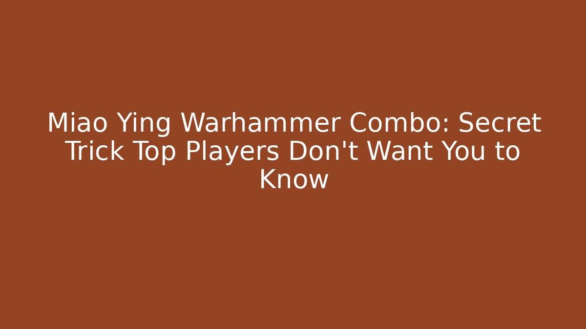 Miao Ying Warhammer Combo: Secret Trick Top Players Don’t Want You to Know