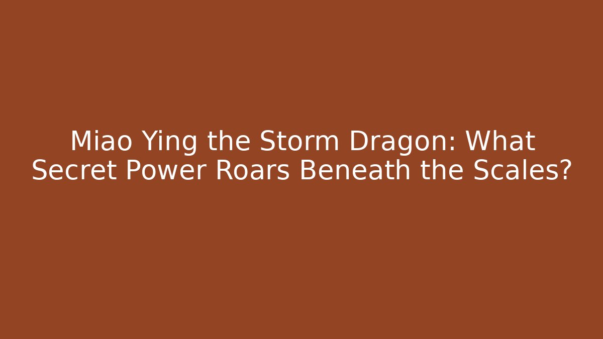 Miao Ying the Storm Dragon: What Secret Power Roars Beneath the Scales?