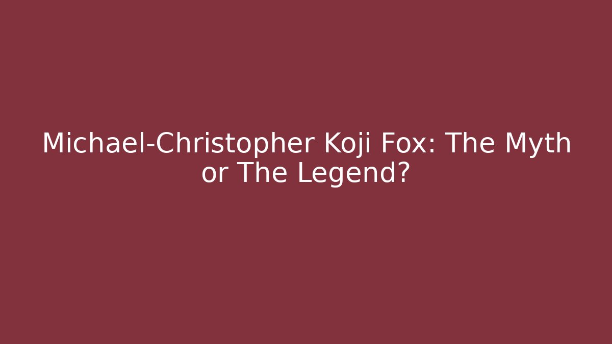 Michael-Christopher Koji Fox: The Myth or The Legend?