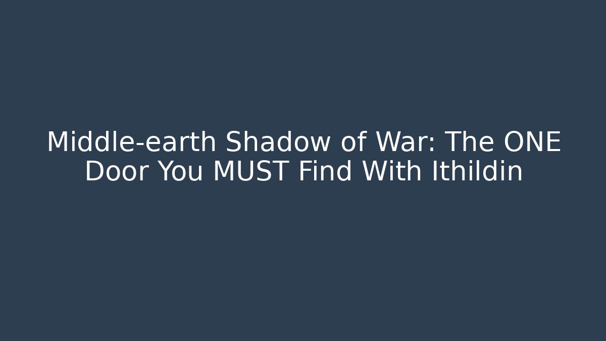 Middle-earth Shadow of War: The ONE Door You MUST Find With Ithildin